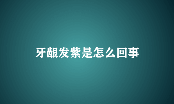 牙龈发紫是怎么回事