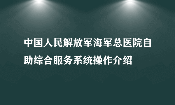 中国人民解放军海军总医院自助综合服务系统操作介绍