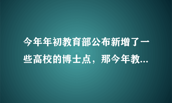 今年年初教育部公布新增了一些高校的博士点，那今年教育部还会不会继续新增高校博士点呢