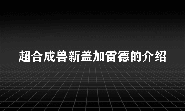 超合成兽新盖加雷德的介绍