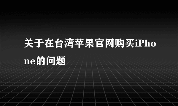 关于在台湾苹果官网购买iPhone的问题