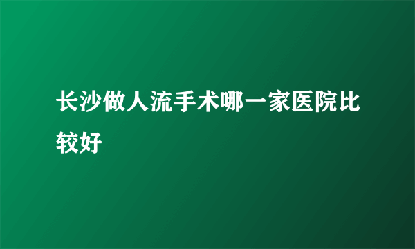 长沙做人流手术哪一家医院比较好