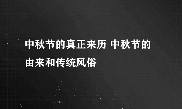 中秋节的真正来历 中秋节的由来和传统风俗