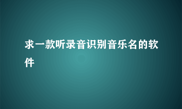 求一款听录音识别音乐名的软件