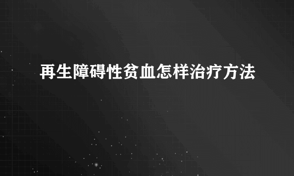 再生障碍性贫血怎样治疗方法