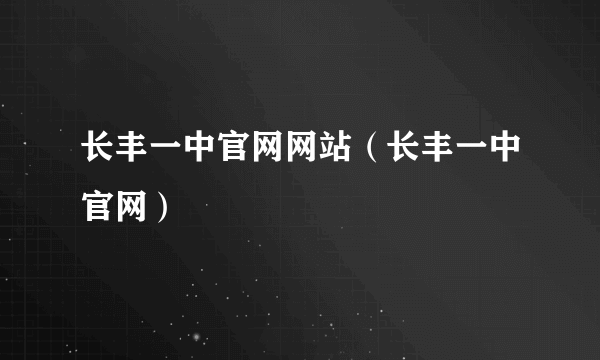 长丰一中官网网站（长丰一中官网）