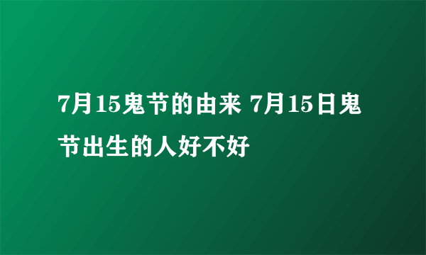 7月15鬼节的由来 7月15日鬼节出生的人好不好