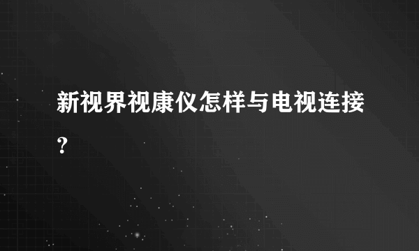 新视界视康仪怎样与电视连接？