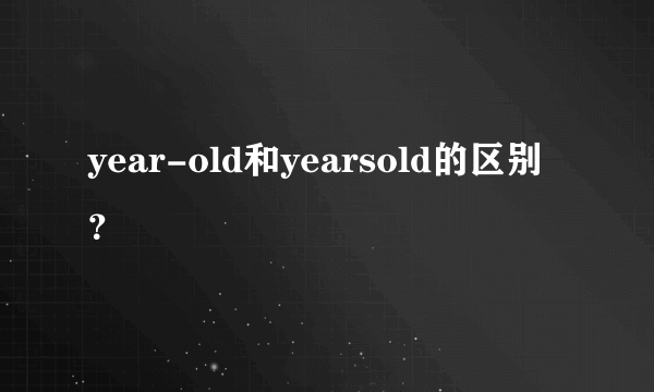 year-old和yearsold的区别？