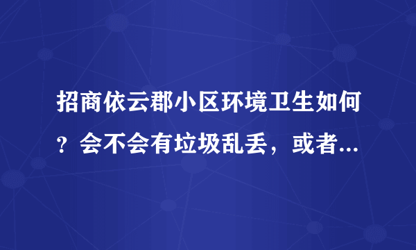 招商依云郡小区环境卫生如何？会不会有垃圾乱丢，或者角落一堆垃圾的情况？走道里干净吗？平时有人打扫吗？