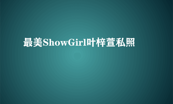 最美ShowGirl叶梓萱私照