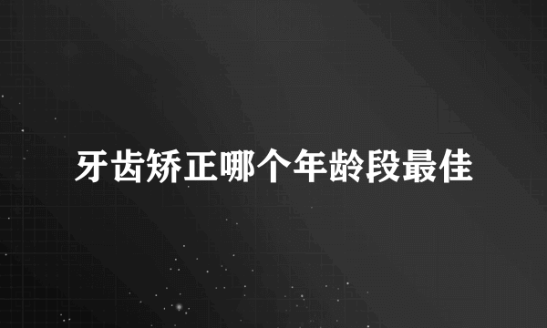 牙齿矫正哪个年龄段最佳