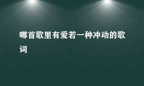 哪首歌里有爱若一种冲动的歌词