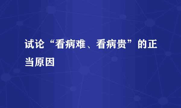 试论“看病难、看病贵”的正当原因