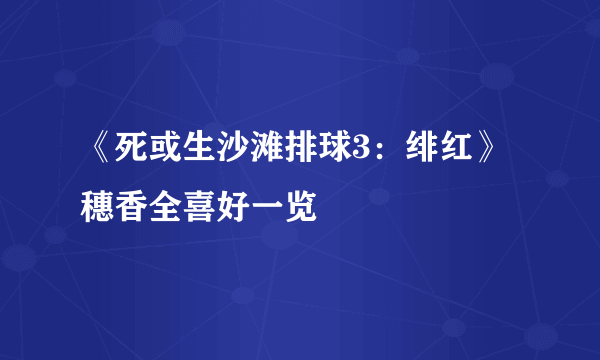 《死或生沙滩排球3：绯红》穗香全喜好一览