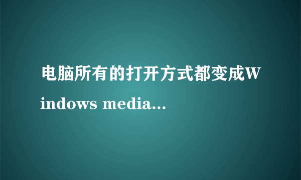 电脑所有的打开方式都变成Windows media center了 怎么处理?