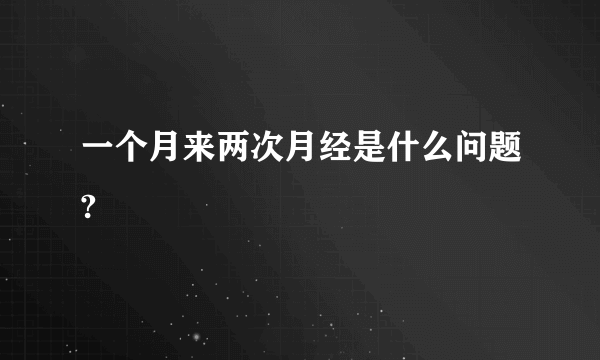 一个月来两次月经是什么问题?