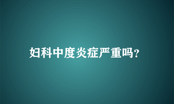 妇科中度炎症严重吗？