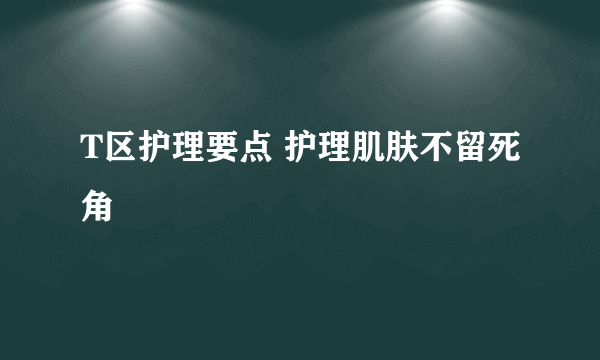 T区护理要点 护理肌肤不留死角