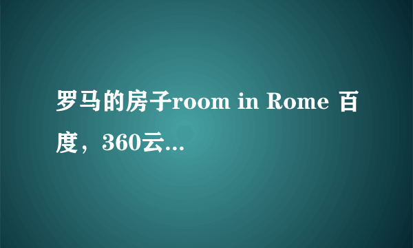 罗马的房子room in Rome 百度，360云盘都可以谁有，求