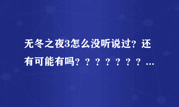 无冬之夜3怎么没听说过？还有可能有吗？？？？？？？？？？？？？