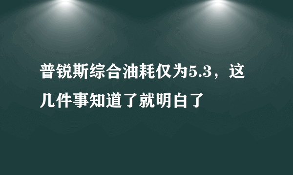 普锐斯综合油耗仅为5.3，这几件事知道了就明白了