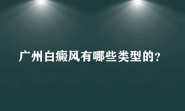 广州白癜风有哪些类型的？