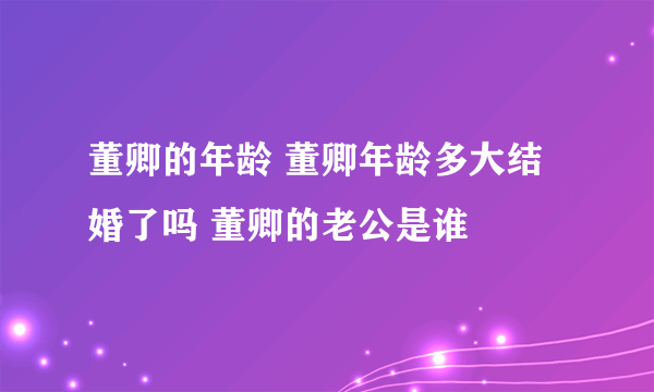 董卿的年龄 董卿年龄多大结婚了吗 董卿的老公是谁