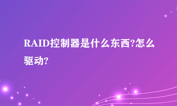 RAID控制器是什么东西?怎么驱动?