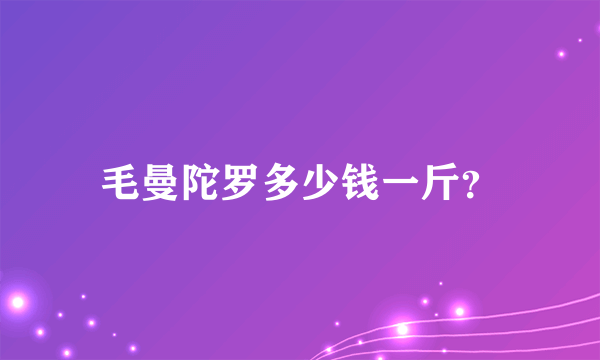 毛曼陀罗多少钱一斤？