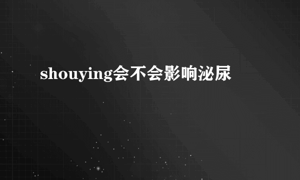 shouying会不会影响泌尿