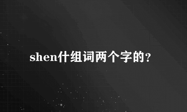 shen什组词两个字的？