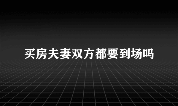 买房夫妻双方都要到场吗