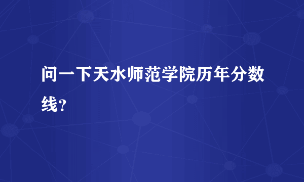 问一下天水师范学院历年分数线？