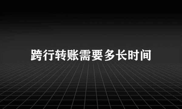 跨行转账需要多长时间