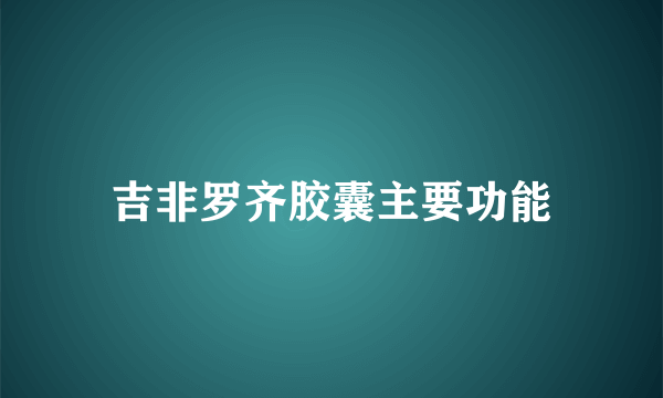 吉非罗齐胶囊主要功能