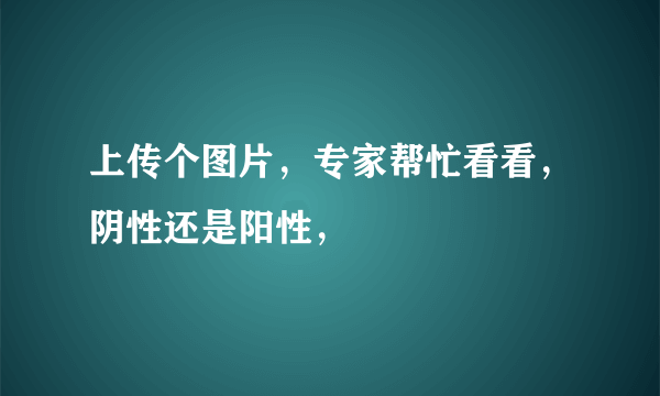 上传个图片，专家帮忙看看，阴性还是阳性，