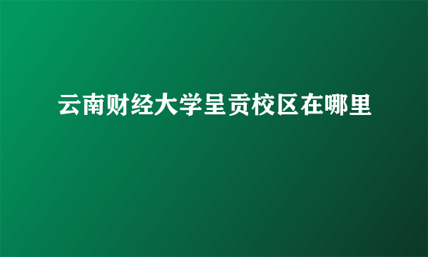 云南财经大学呈贡校区在哪里