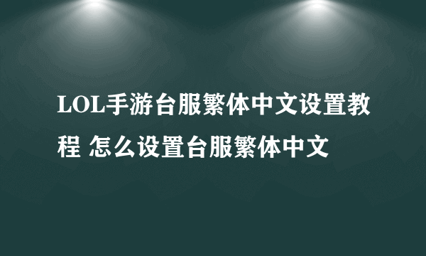 LOL手游台服繁体中文设置教程 怎么设置台服繁体中文