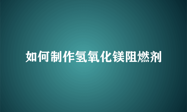 如何制作氢氧化镁阻燃剂