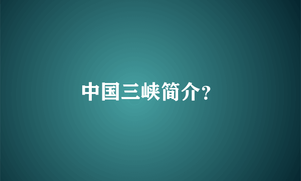 中国三峡简介？