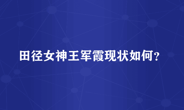 田径女神王军霞现状如何？