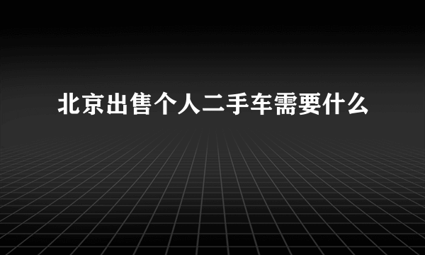 北京出售个人二手车需要什么