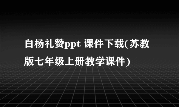 白杨礼赞ppt 课件下载(苏教版七年级上册教学课件)