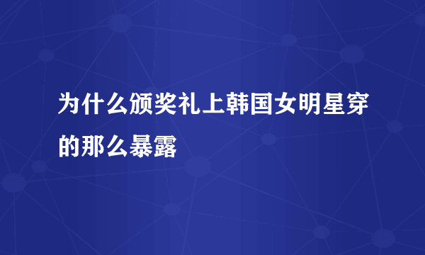 为什么颁奖礼上韩国女明星穿的那么暴露