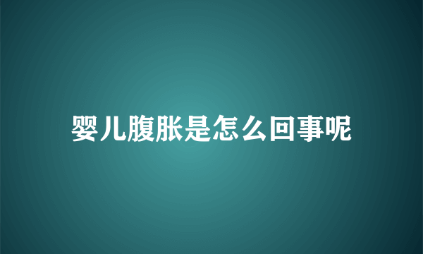 婴儿腹胀是怎么回事呢