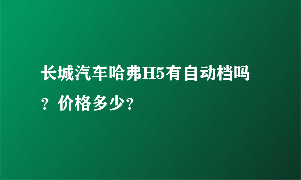 长城汽车哈弗H5有自动档吗？价格多少？