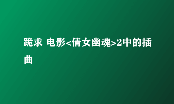 跪求 电影<倩女幽魂>2中的插曲