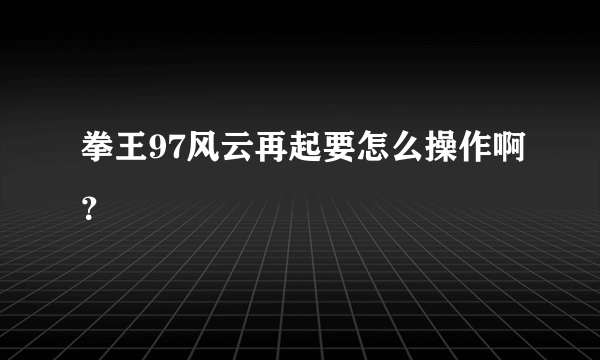 拳王97风云再起要怎么操作啊？