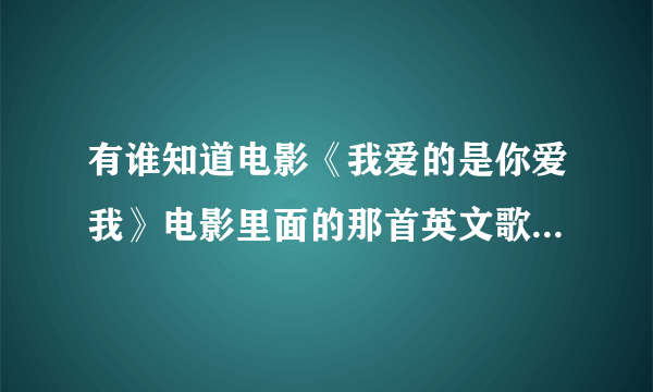 有谁知道电影《我爱的是你爱我》电影里面的那首英文歌插曲叫什么名字啊？